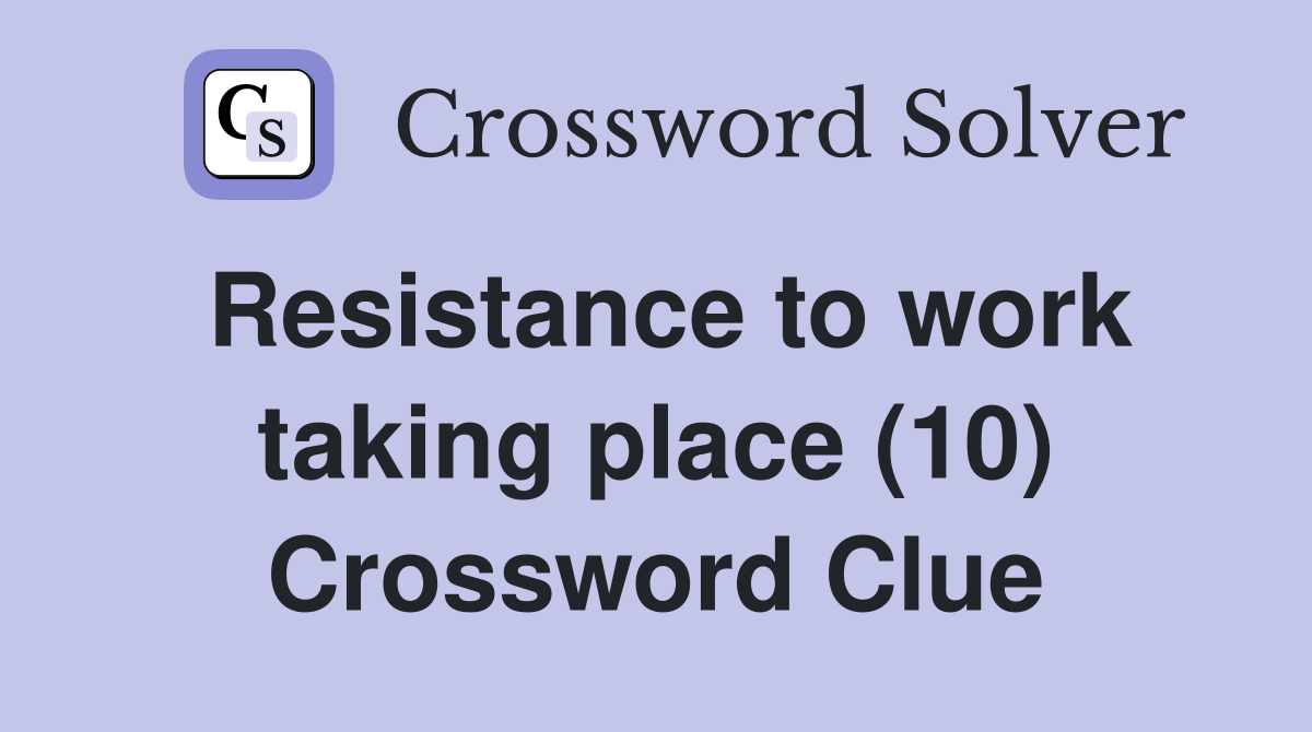 Resistance to work taking place (10) Crossword Clue