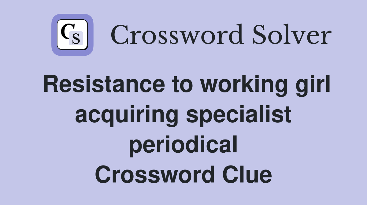 Resistance to working girl acquiring specialist periodical Crossword Clue