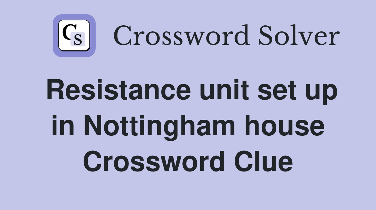 Resistance unit set up in Nottingham house Crossword Clue