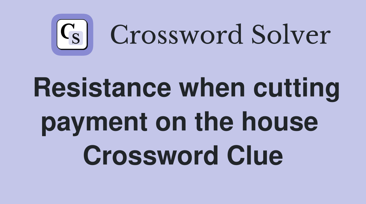 Resistance when cutting payment on the house  Crossword Clue