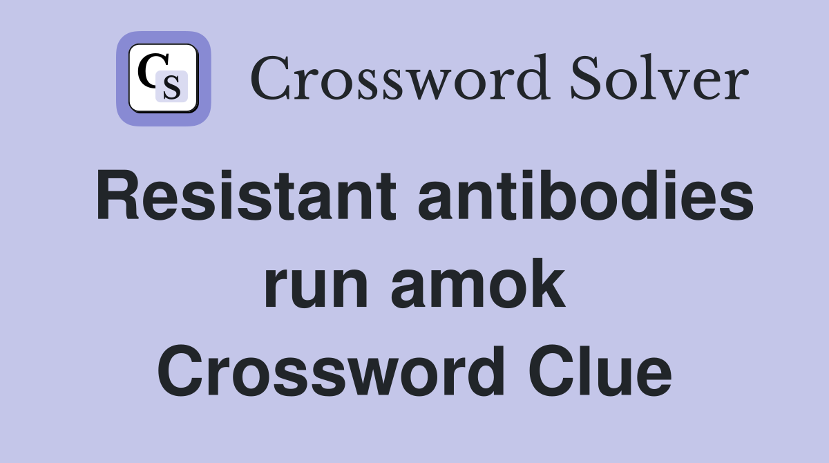 Resistant antibodies run amok Crossword Clue
