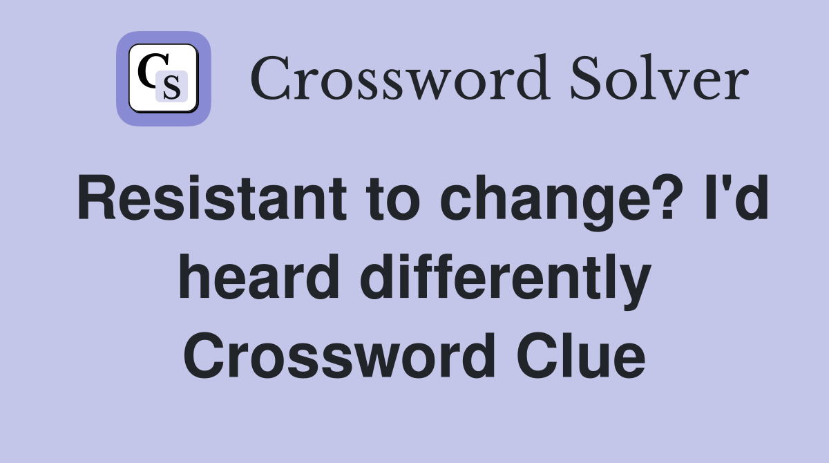 Resistant to change? I'd heard differently Crossword Clue