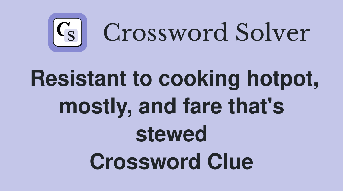 Resistant to cooking hotpot, mostly, and fare that's stewed Crossword Clue