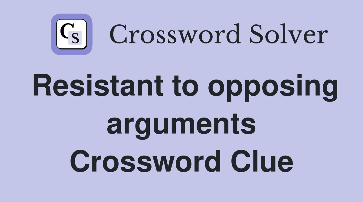 Resistant to opposing arguments Crossword Clue