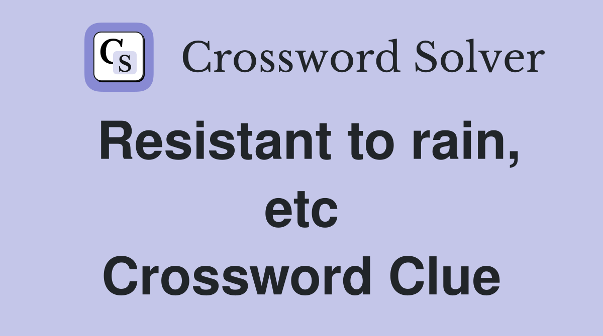 Resistant to rain, etc Crossword Clue