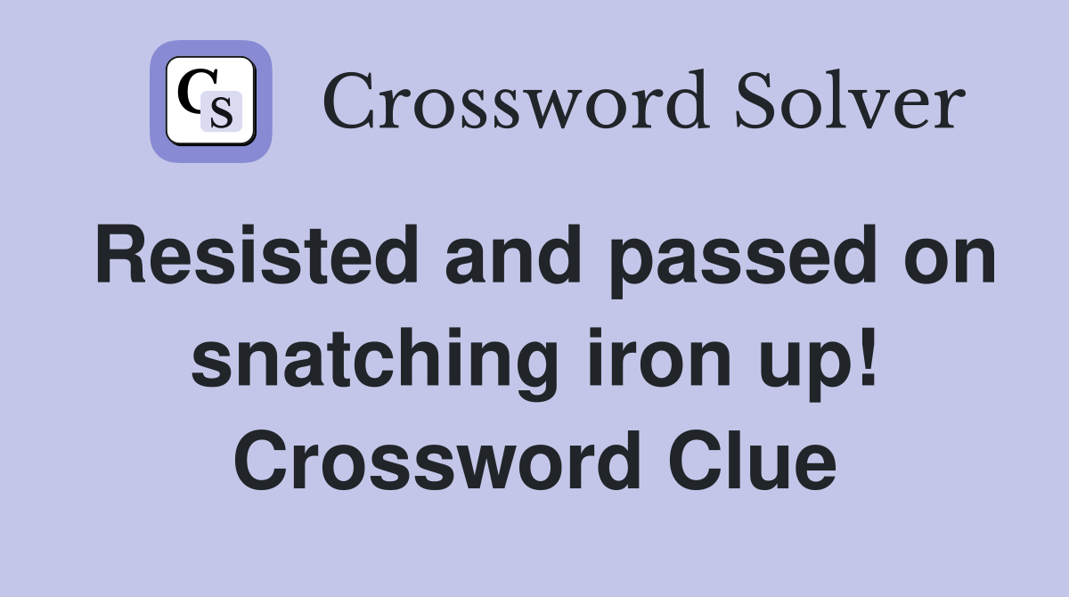 Resisted and passed on snatching iron up! Crossword Clue