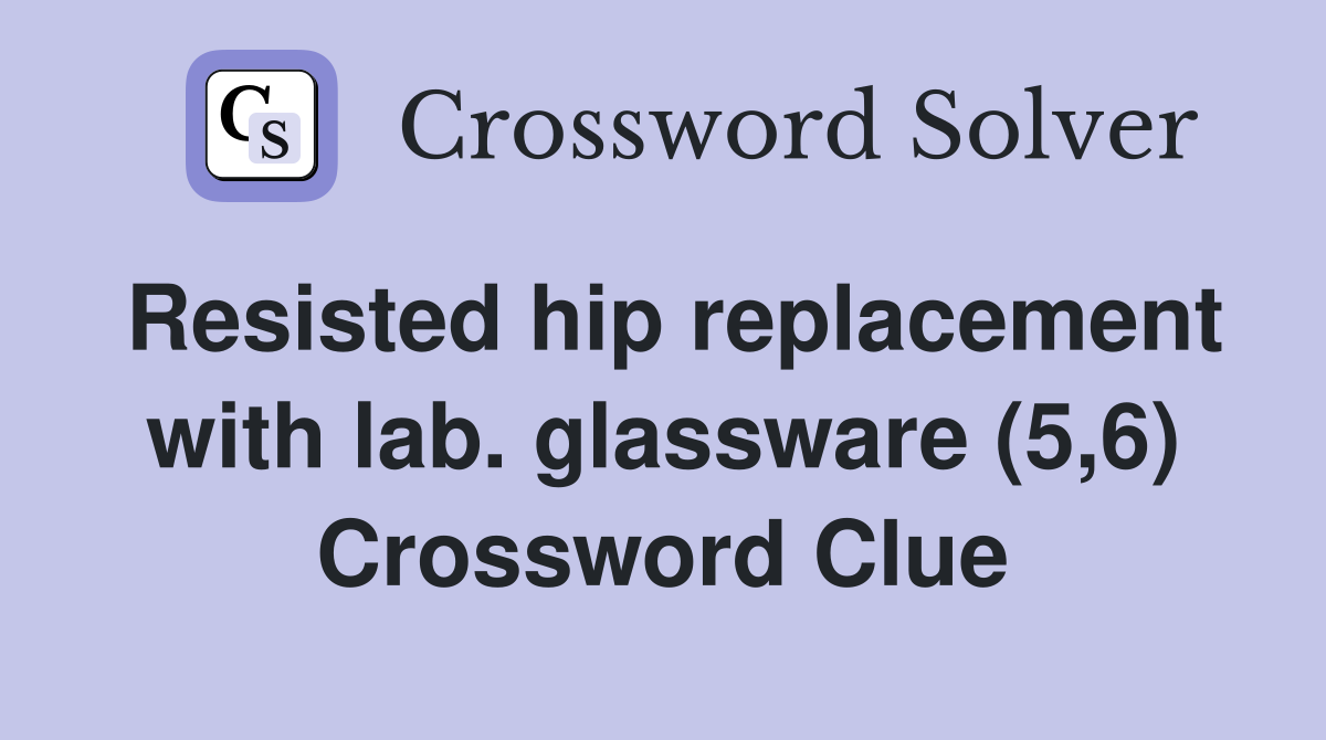 Resisted hip replacement with lab. glassware (5,6) Crossword Clue