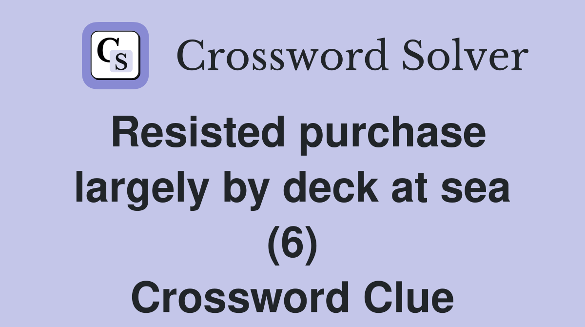 Resisted purchase largely by deck at sea (6) Crossword Clue