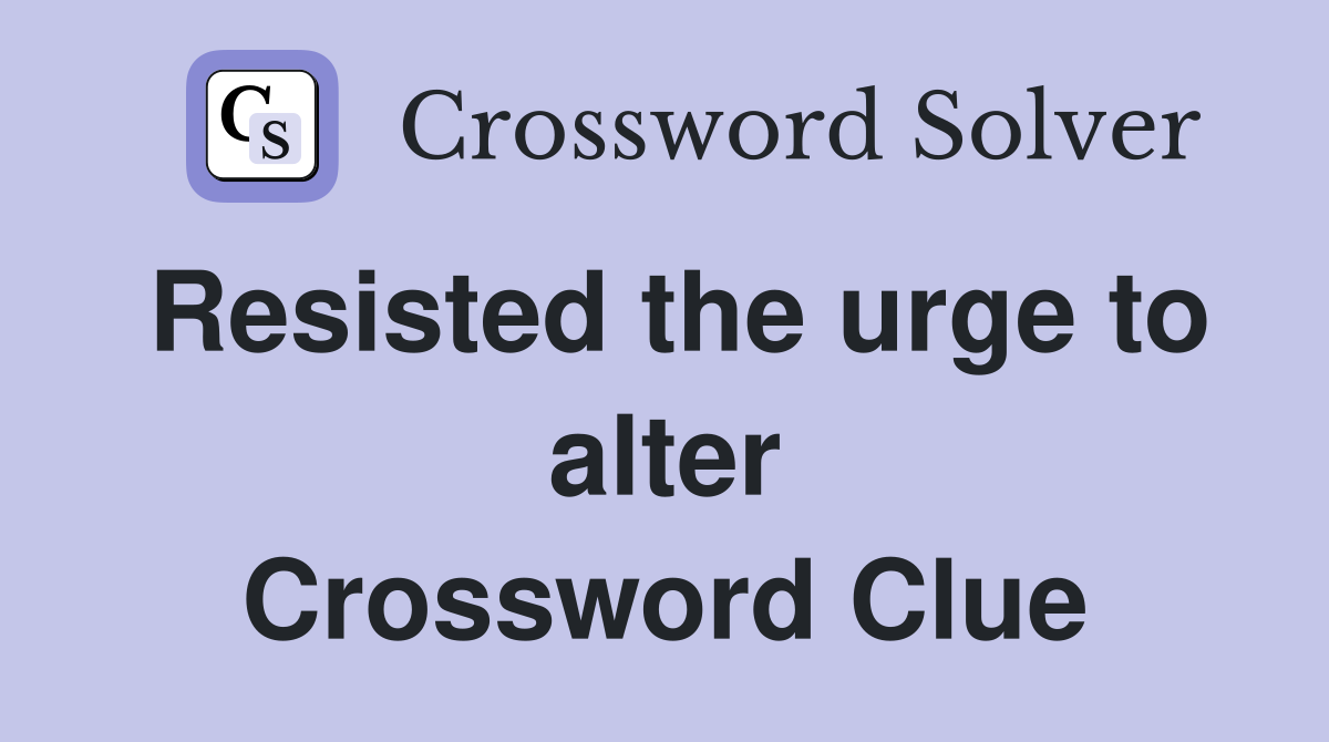 Resisted the urge to alter Crossword Clue