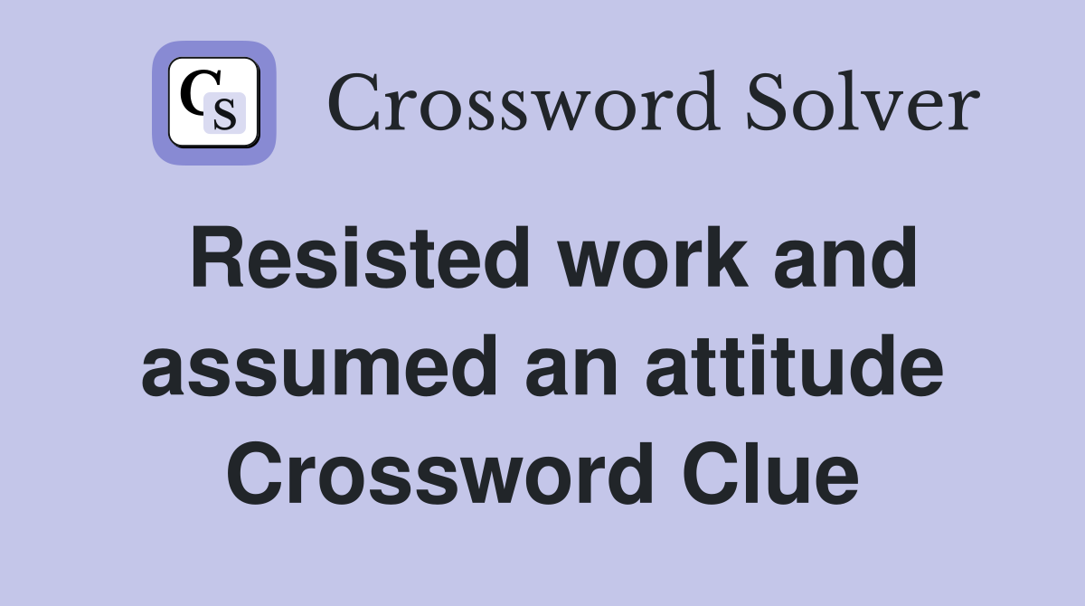 Resisted work and assumed an attitude Crossword Clue