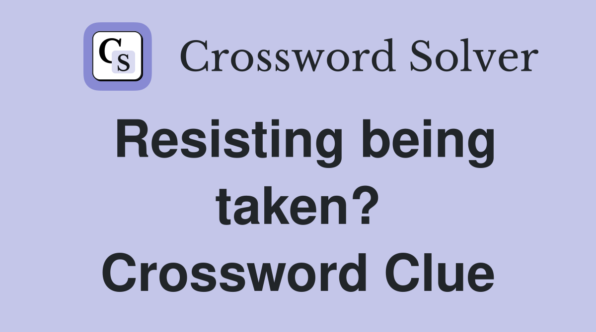 Resisting being taken? Crossword Clue