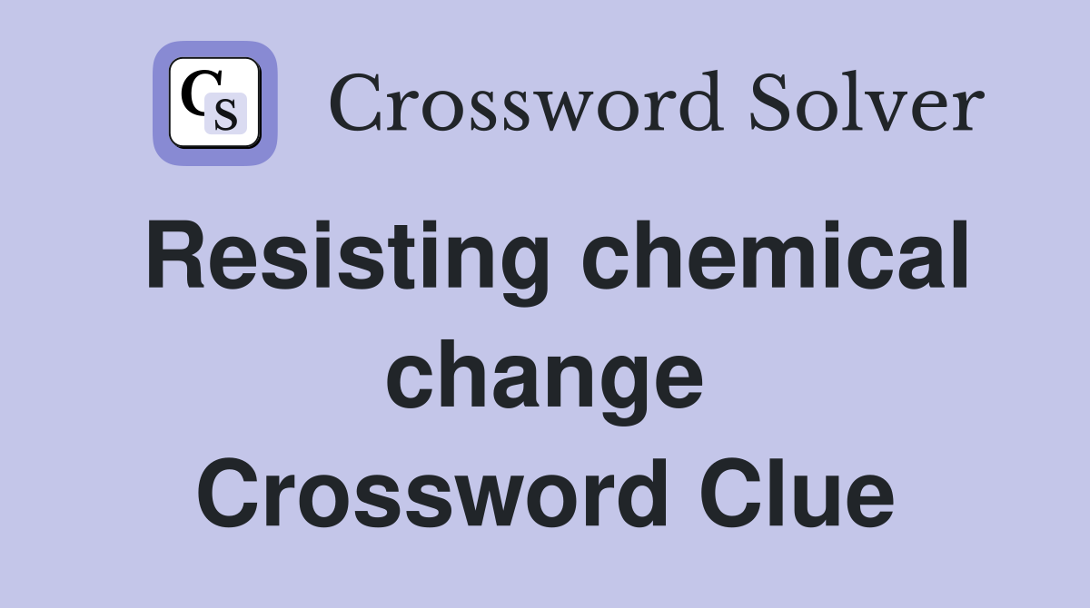 Resisting chemical change Crossword Clue