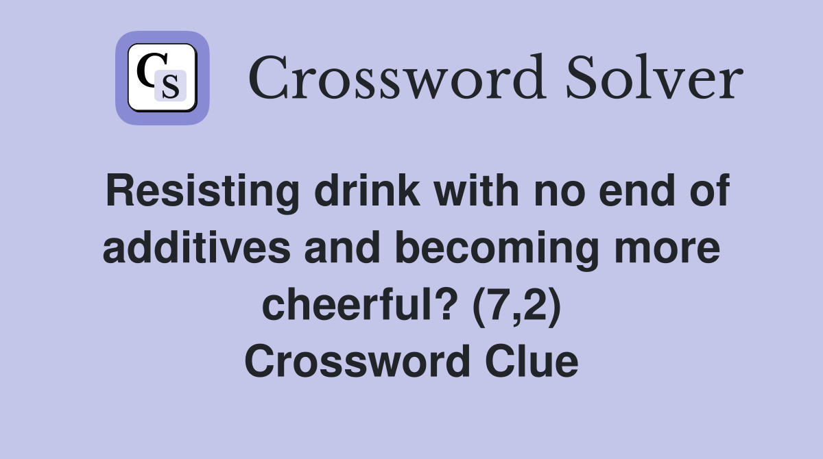 Resisting drink with no end of additives and becoming more cheerful? (7,2) Crossword Clue