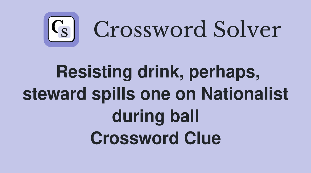 Resisting drink, perhaps, steward spills one on Nationalist during ball Crossword Clue