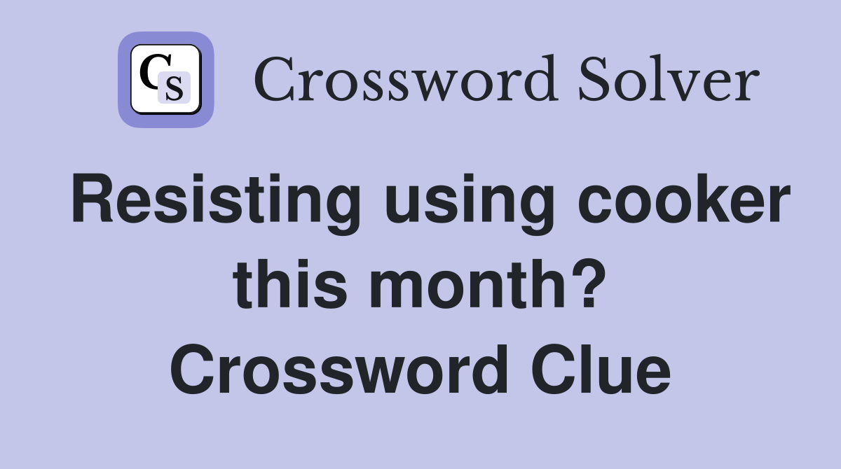Resisting using cooker this month? Crossword Clue