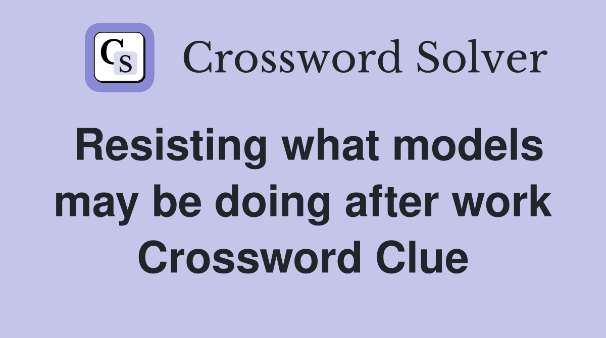 Resisting what models may be doing after work Crossword Clue