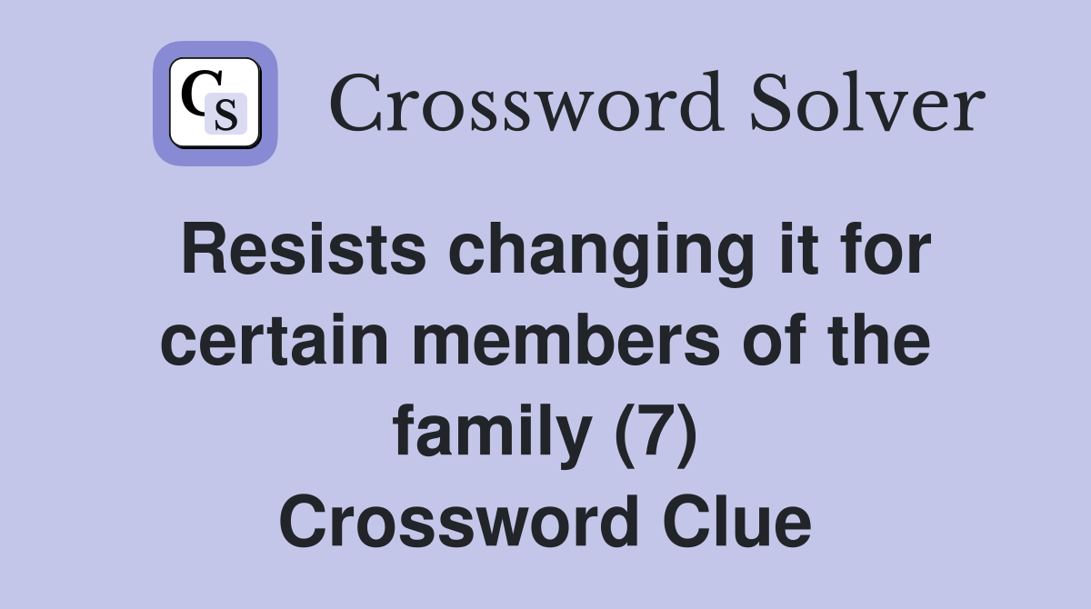 Resists changing it for certain members of the family (7) Crossword Clue