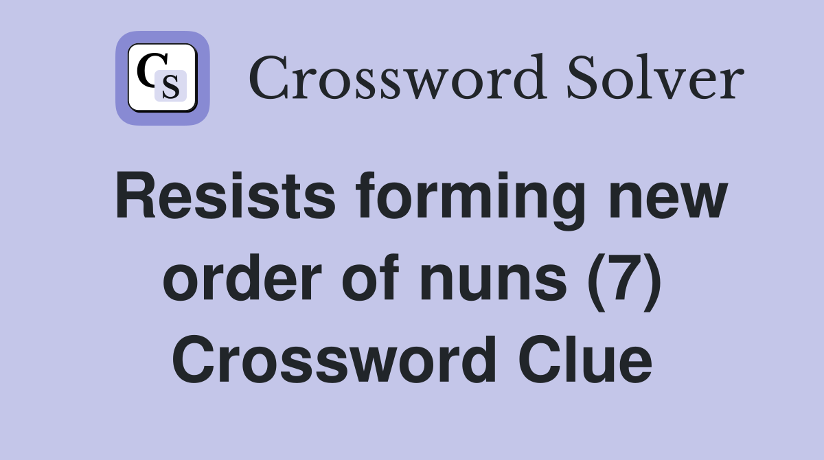 Resists forming new order of nuns (7) Crossword Clue