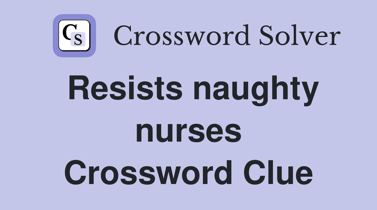 Resists naughty nurses Crossword Clue