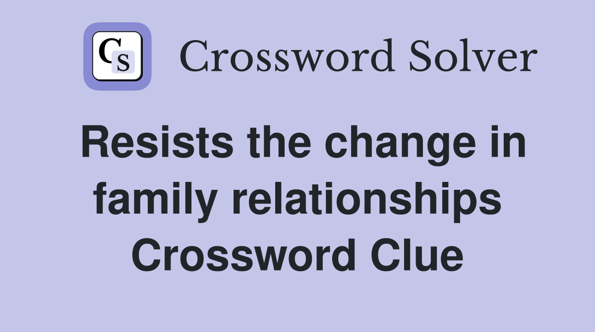 Resists the change in family relationships Crossword Clue
