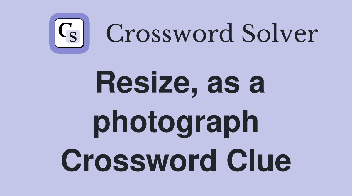 Resize, as a photograph Crossword Clue