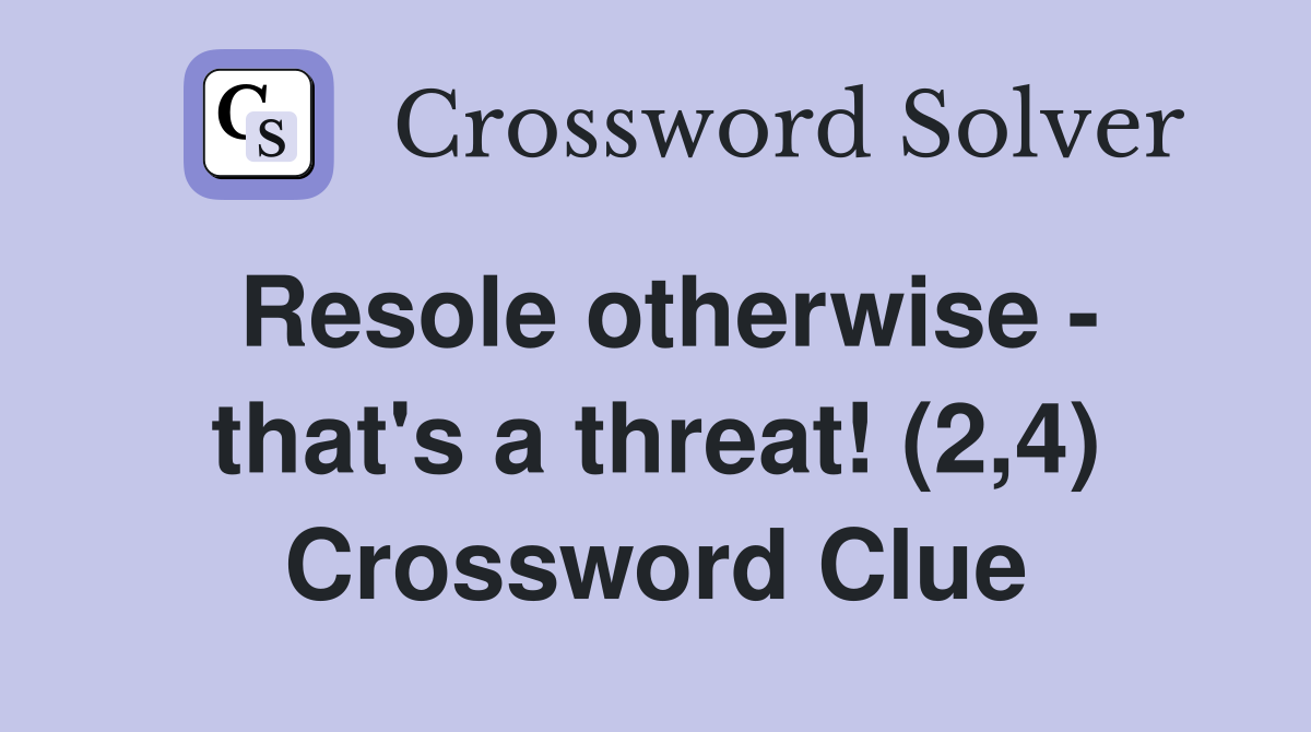 Resole otherwise - that's a threat! (2,4) Crossword Clue