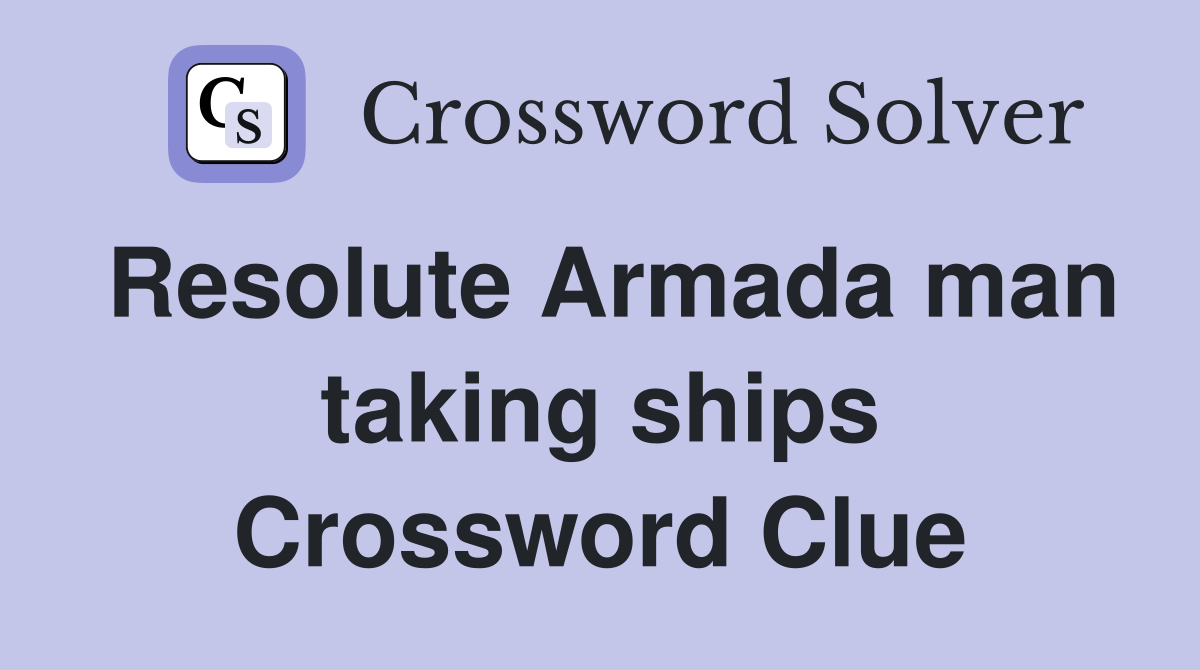 Resolute Armada man taking ships Crossword Clue