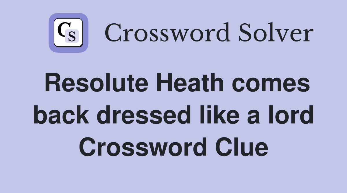 Resolute Heath comes back dressed like a lord Crossword Clue