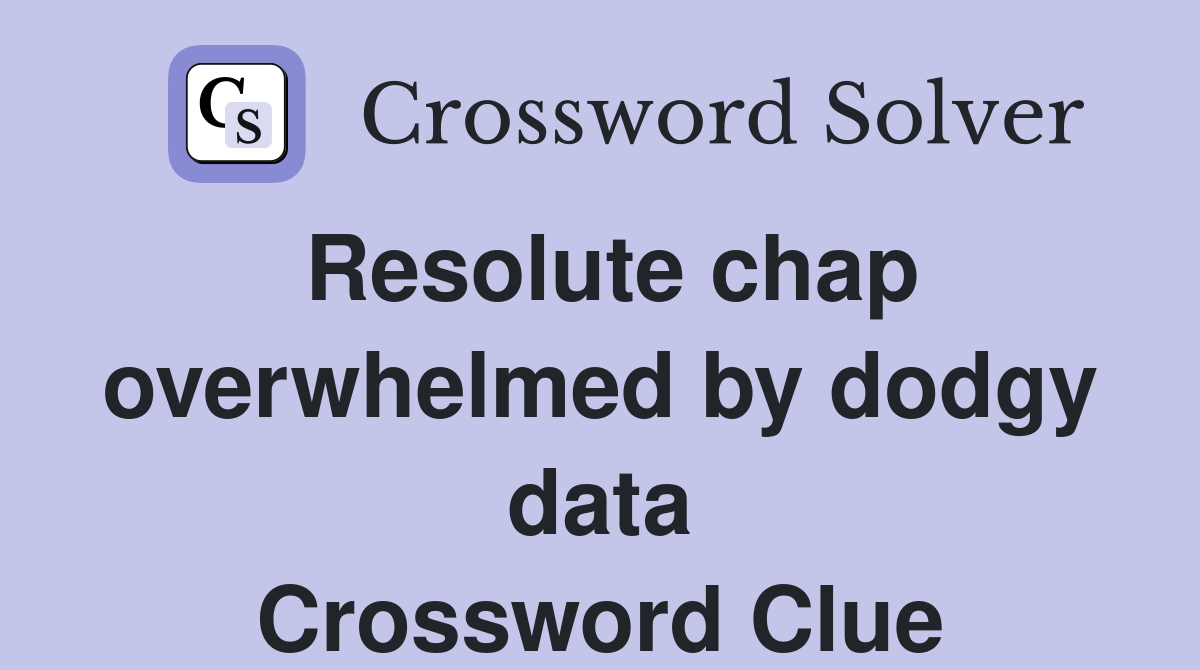 Resolute chap overwhelmed by dodgy data Crossword Clue