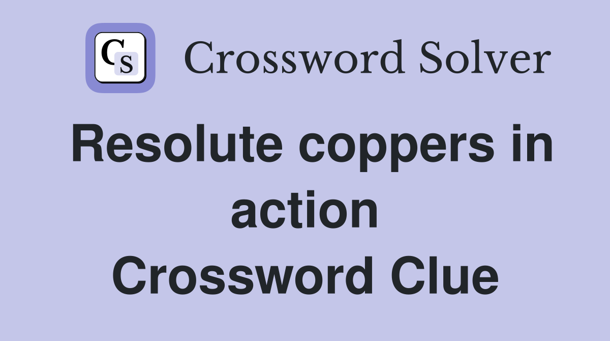 Resolute coppers in action Crossword Clue