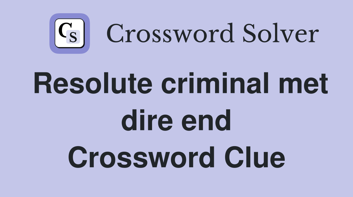 Resolute criminal met dire end Crossword Clue
