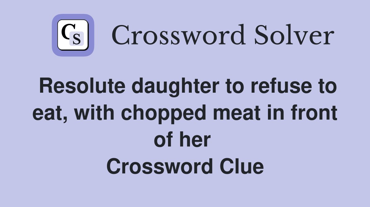 Resolute daughter to refuse to eat, with chopped meat in front of her  Crossword Clue