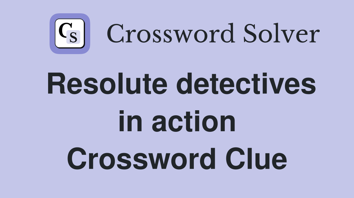 Resolute detectives in action Crossword Clue