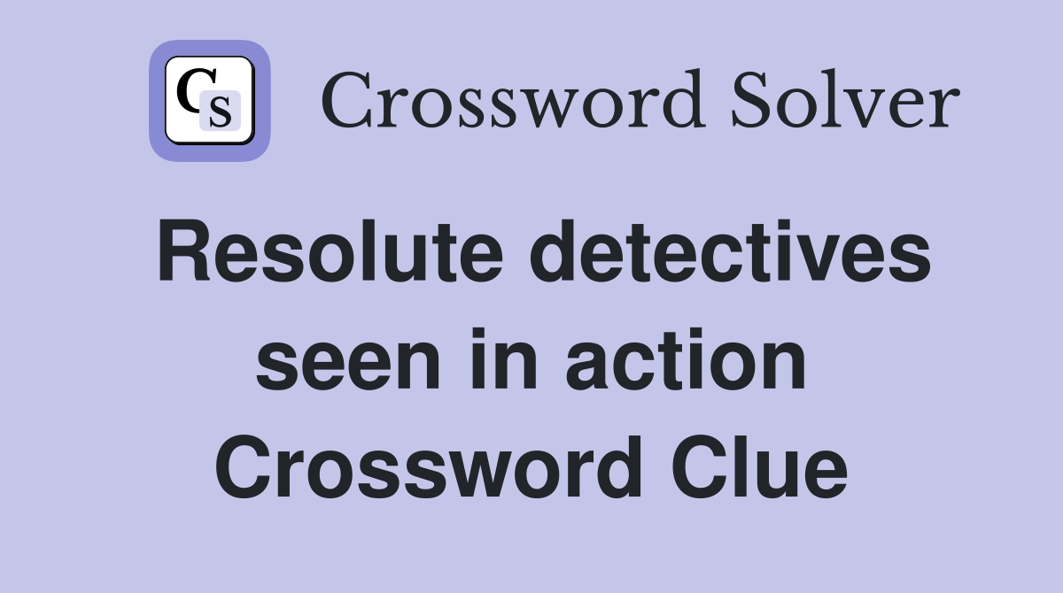 Resolute detectives seen in action Crossword Clue