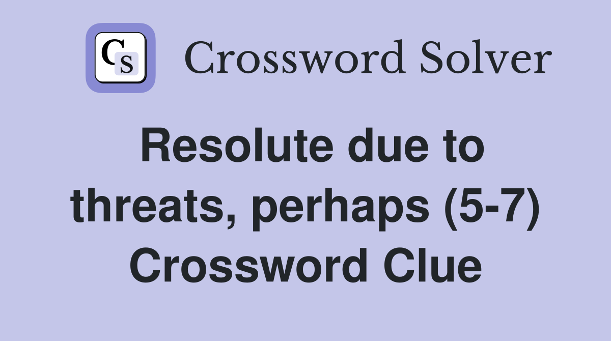 Resolute due to threats, perhaps (5-7) Crossword Clue