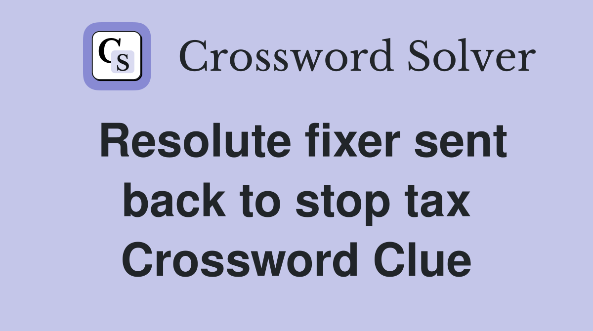 Resolute fixer sent back to stop tax Crossword Clue