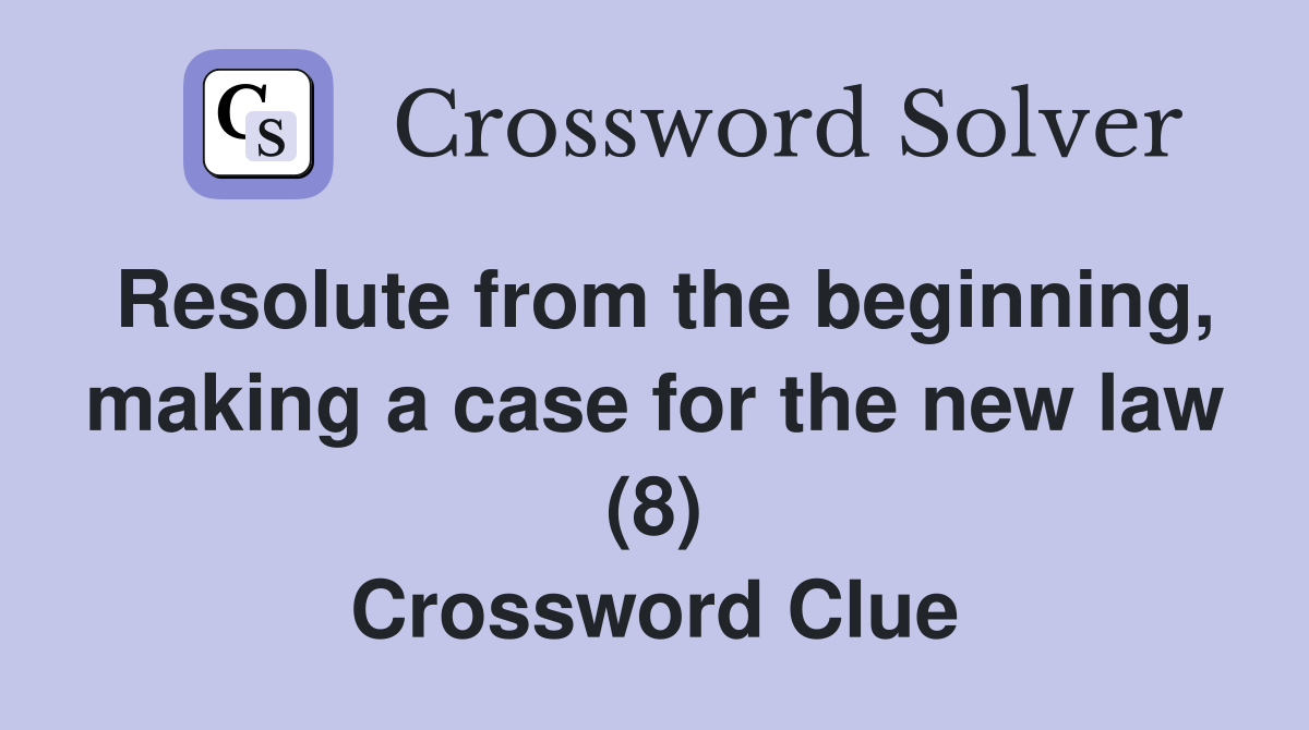 Resolute from the beginning, making a case for the new law (8) Crossword Clue