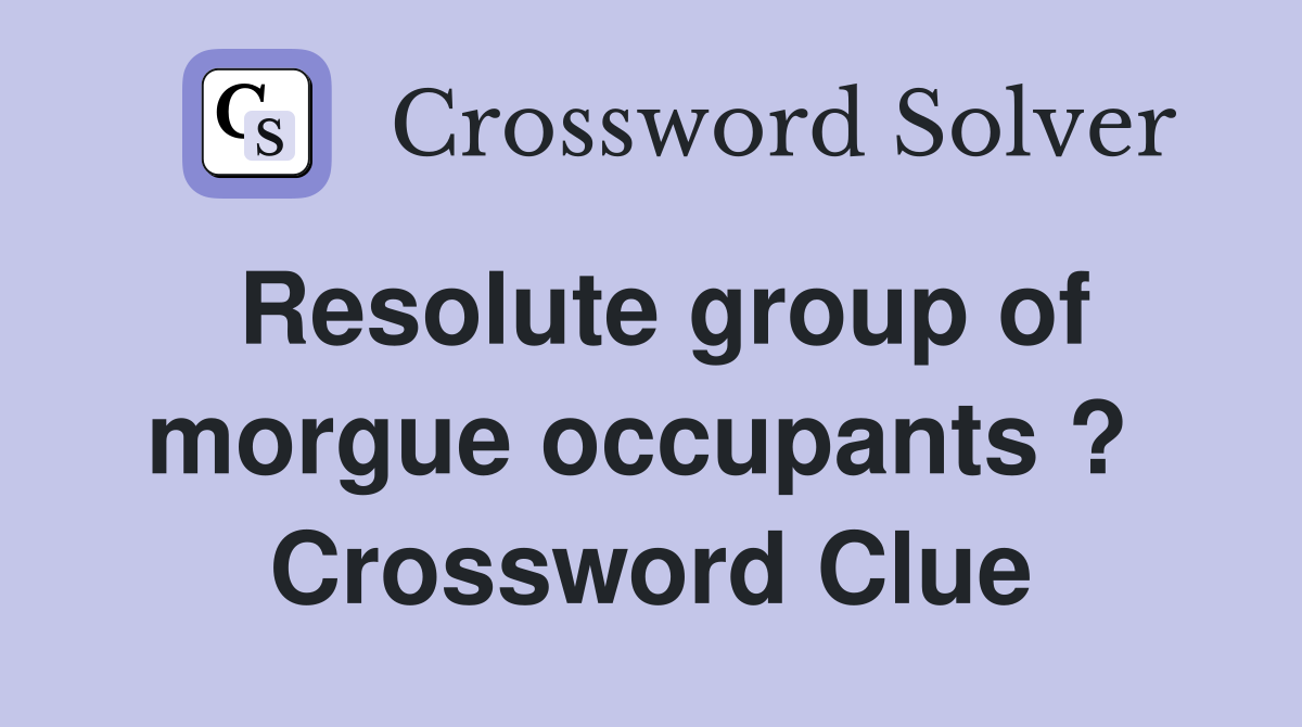 Resolute group of morgue occupants ?  Crossword Clue