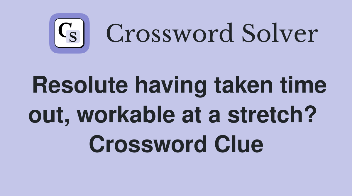 Resolute having taken time out, workable at a stretch?  Crossword Clue