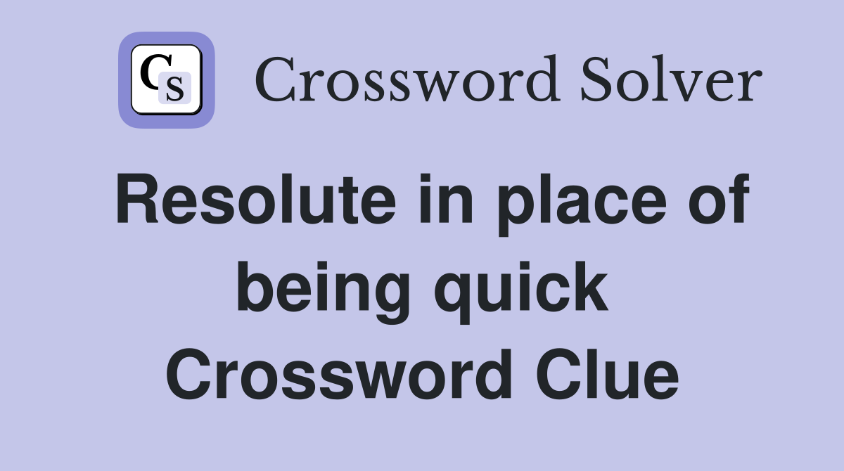 Resolute in place of being quick Crossword Clue