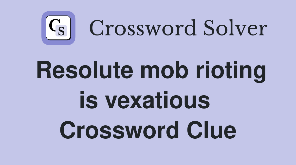 Resolute mob rioting is vexatious  Crossword Clue
