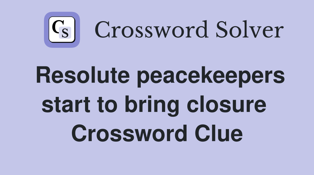 Resolute peacekeepers start to bring closure  Crossword Clue