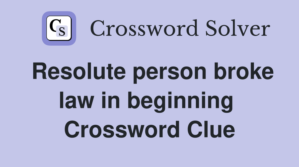 Resolute person broke law in beginning  Crossword Clue