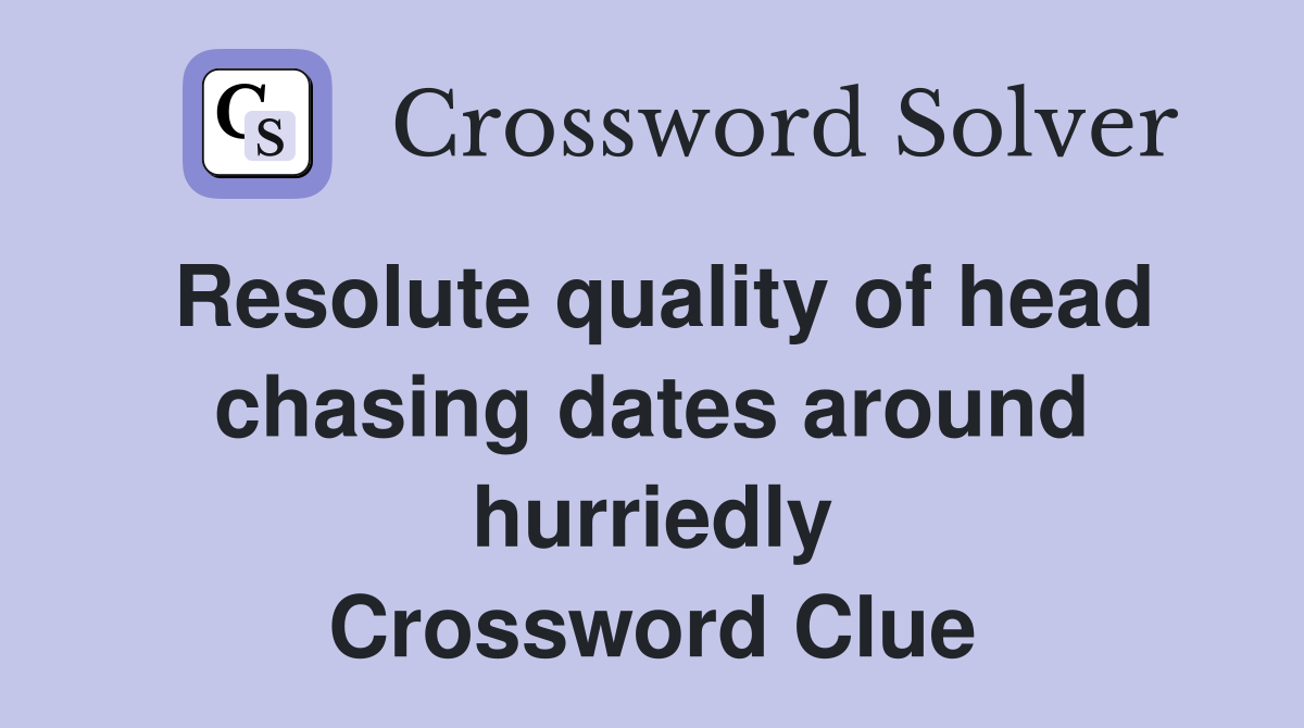 Resolute quality of head chasing dates around hurriedly Crossword Clue