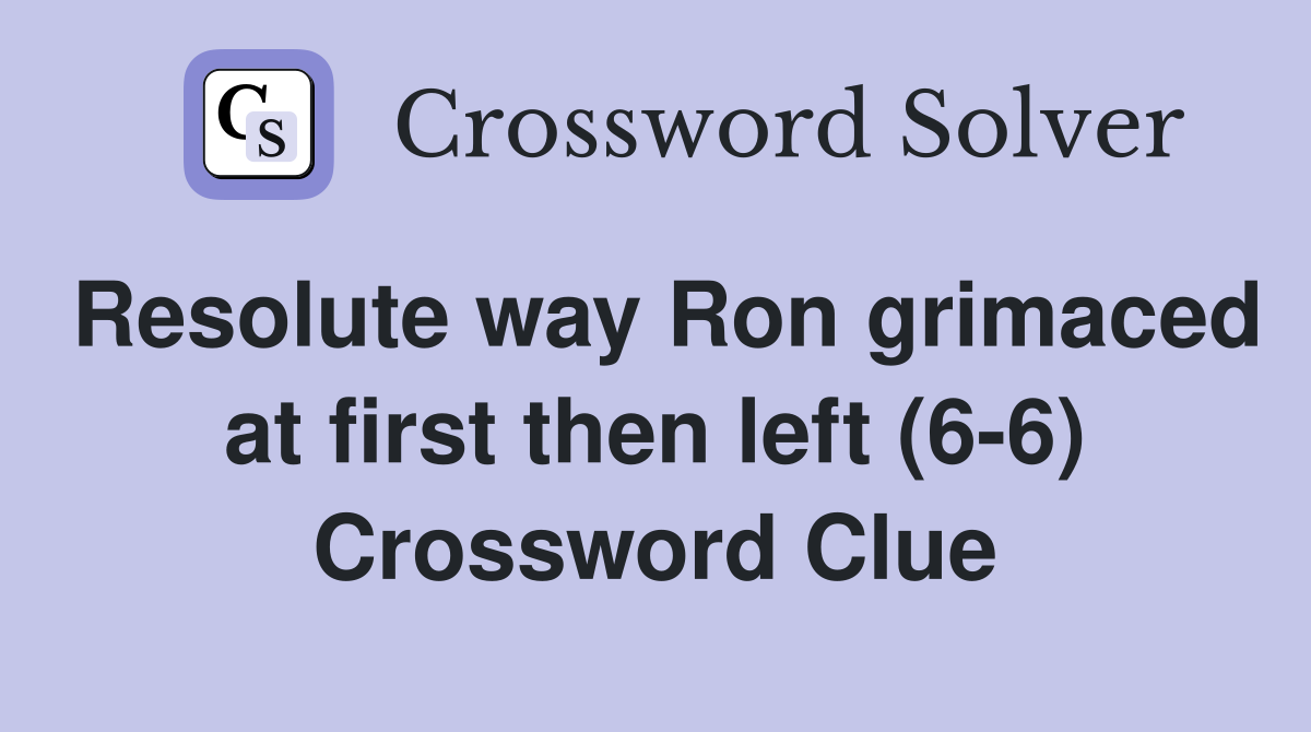 Resolute way Ron grimaced at first then left (6-6) Crossword Clue