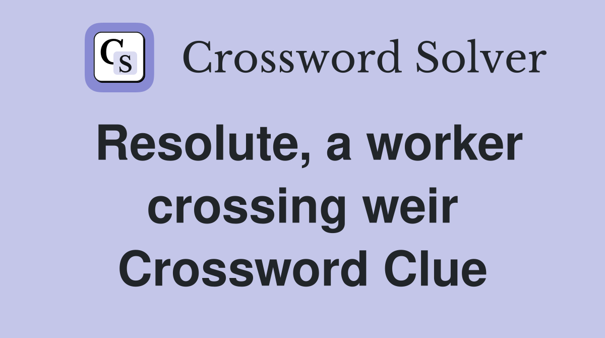 Resolute, a worker crossing weir Crossword Clue