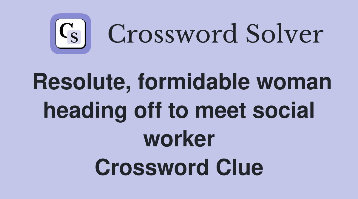 Resolute, formidable woman heading off to meet social worker Crossword Clue