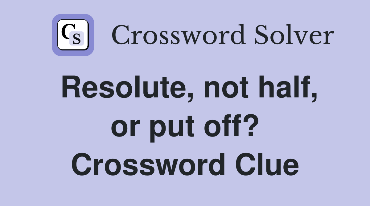 Resolute, not half, or put off? Crossword Clue