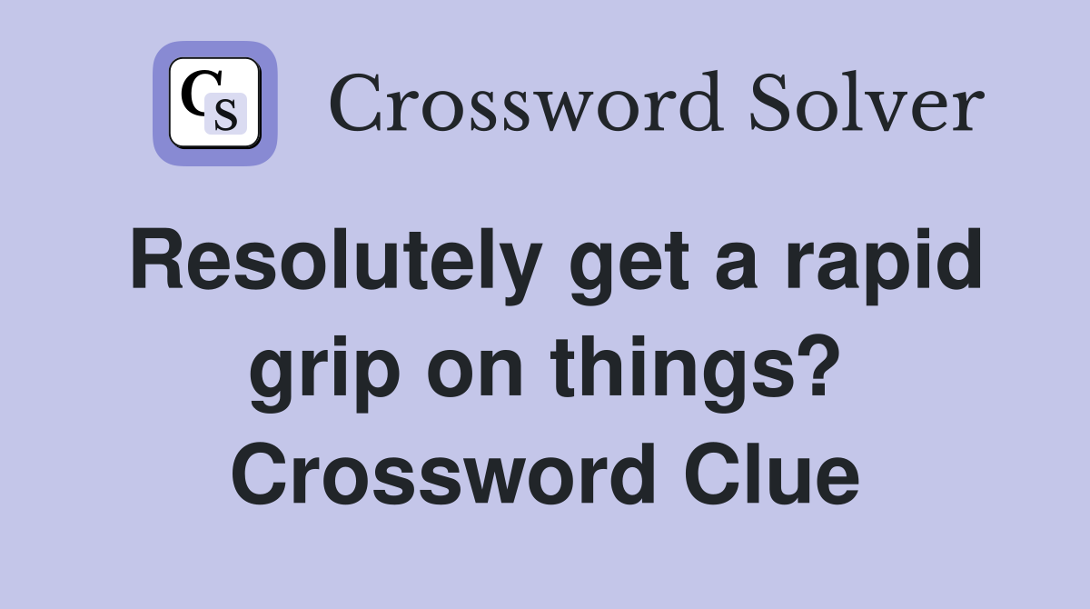 Resolutely get a rapid grip on things? Crossword Clue