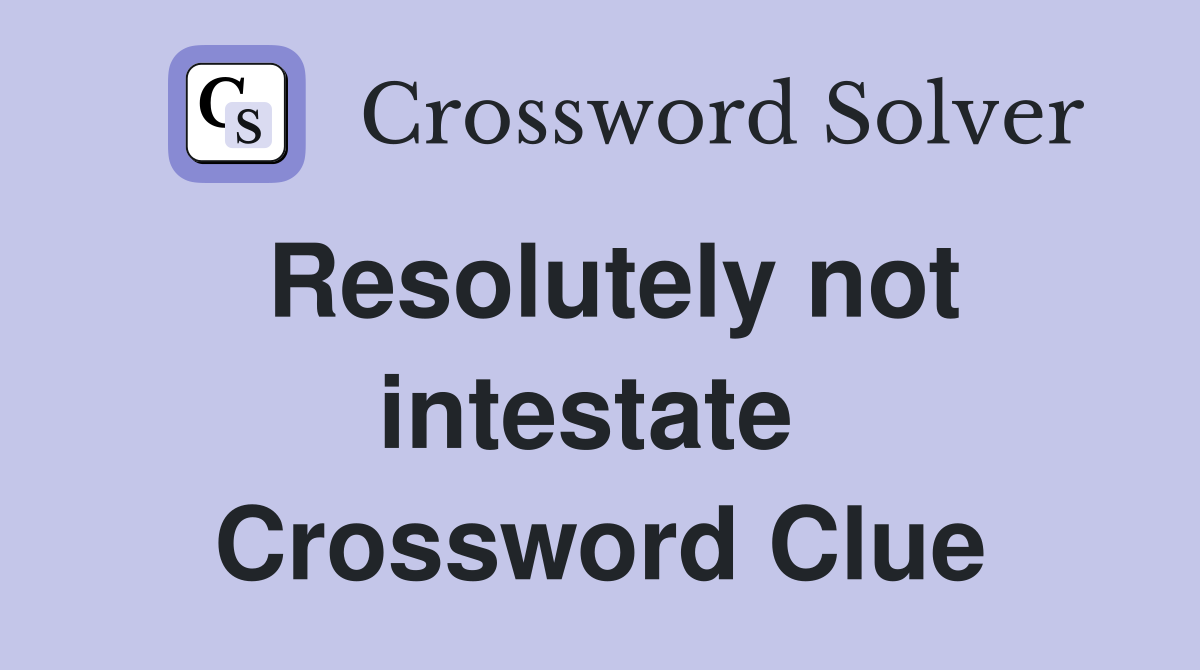 Resolutely not intestate  Crossword Clue